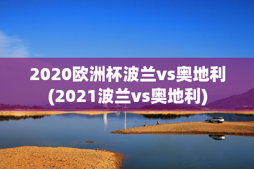 2020欧洲杯波兰vs奥地利(2021波兰vs奥地利)