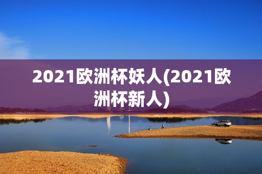 2021欧洲杯妖人(2021欧洲杯新人)