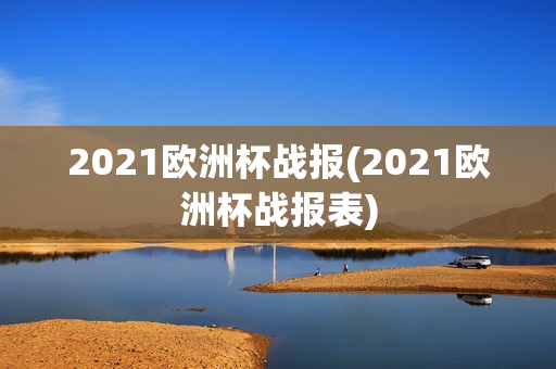 2021欧洲杯战报(2021欧洲杯战报表)