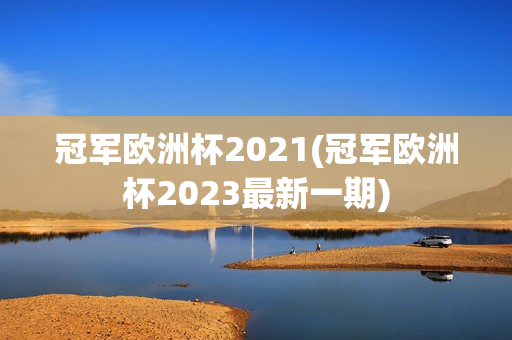 冠军欧洲杯2021(冠军欧洲杯2023最新一期)