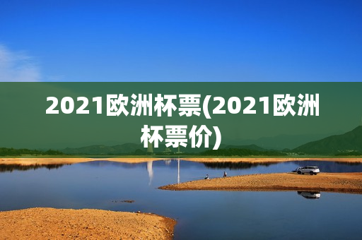 2021欧洲杯票(2021欧洲杯票价)