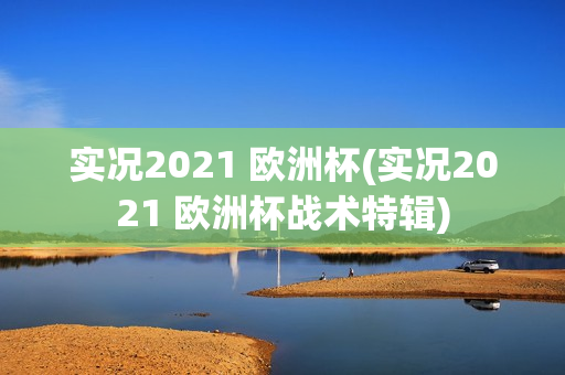 实况2021 欧洲杯(实况2021 欧洲杯战术特辑)