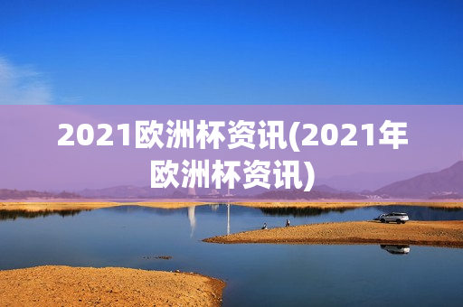 2021欧洲杯资讯(2021年欧洲杯资讯)