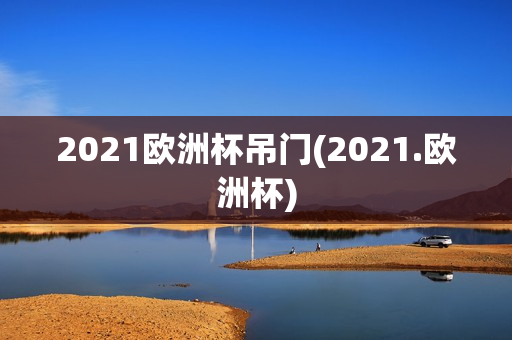 2021欧洲杯吊门(2021.欧洲杯)