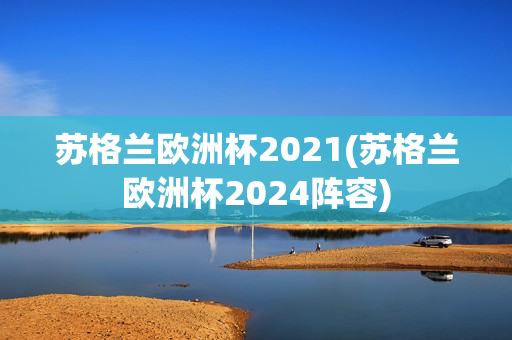 苏格兰欧洲杯2021(苏格兰欧洲杯2024阵容)