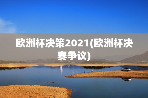 欧洲杯决策2021(欧洲杯决赛争议)