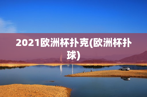 2021欧洲杯扑克(欧洲杯扑球)