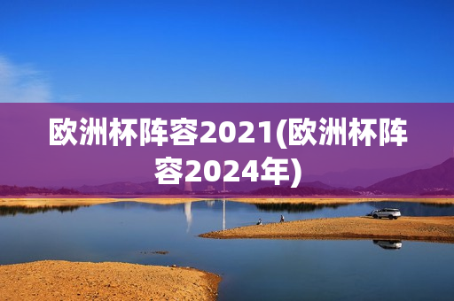 欧洲杯阵容2021(欧洲杯阵容2024年)