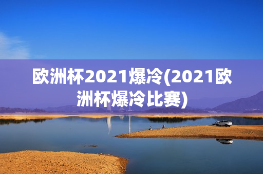 欧洲杯2021爆冷(2021欧洲杯爆冷比赛)