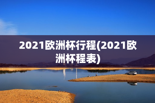 2021欧洲杯行程(2021欧洲杯程表)