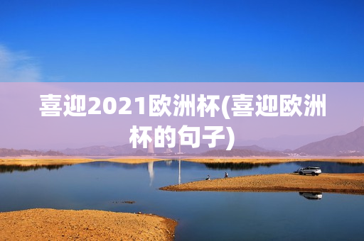 喜迎2021欧洲杯(喜迎欧洲杯的句子)