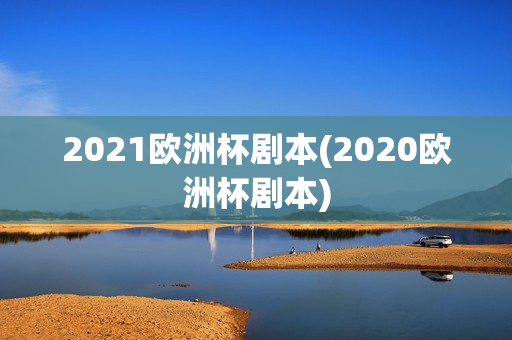 2021欧洲杯剧本(2020欧洲杯剧本)