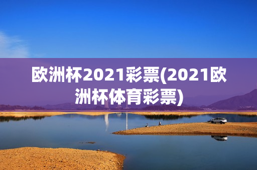 欧洲杯2021彩票(2021欧洲杯体育彩票)