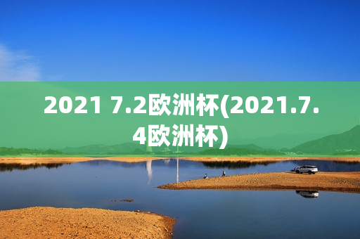 2021 7.2欧洲杯(2021.7.4欧洲杯)