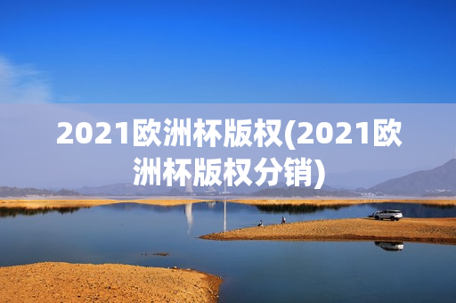 2021欧洲杯版权(2021欧洲杯版权分销)