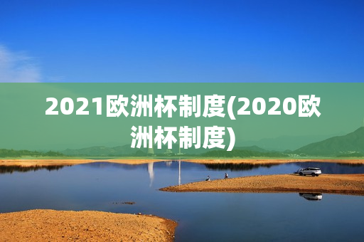 2021欧洲杯制度(2020欧洲杯制度)