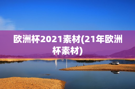 欧洲杯2021素材(21年欧洲杯素材)