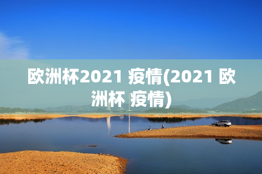 欧洲杯2021 疫情(2021 欧洲杯 疫情)