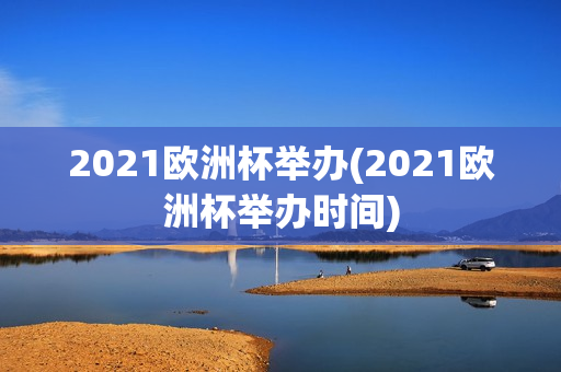 2021欧洲杯举办(2021欧洲杯举办时间)