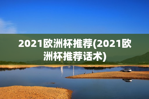 2021欧洲杯推荐(2021欧洲杯推荐话术)