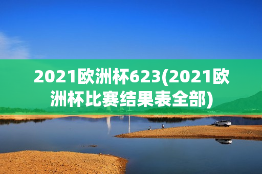 2021欧洲杯623(2021欧洲杯比赛结果表全部)