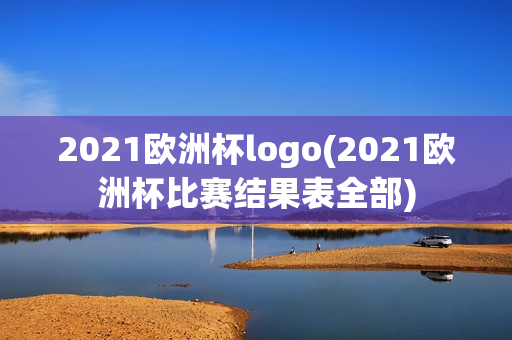 2021欧洲杯logo(2021欧洲杯比赛结果表全部)