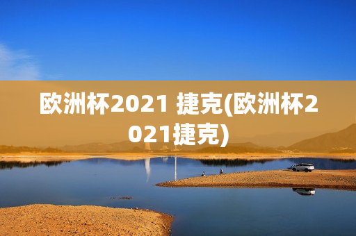 欧洲杯2021 捷克(欧洲杯2021捷克)