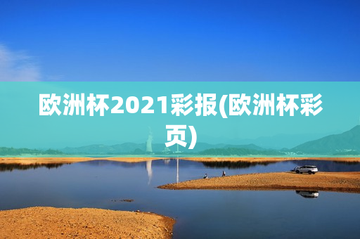 欧洲杯2021彩报(欧洲杯彩页)