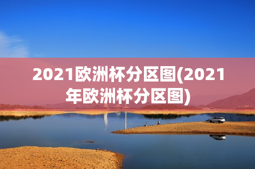 2021欧洲杯分区图(2021年欧洲杯分区图)