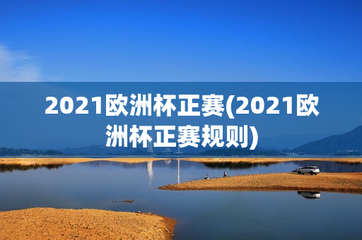 2021欧洲杯正赛(2021欧洲杯正赛规则)