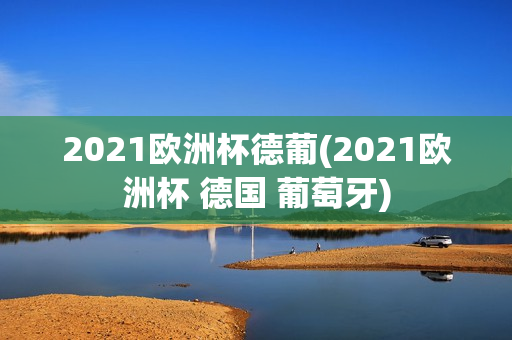 2021欧洲杯德葡(2021欧洲杯 德国 葡萄牙)