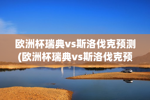 欧洲杯瑞典vs斯洛伐克预测(欧洲杯瑞典vs斯洛伐克预测比分)