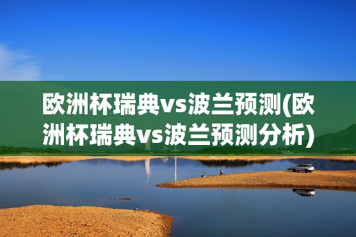 欧洲杯瑞典vs波兰预测(欧洲杯瑞典vs波兰预测分析)