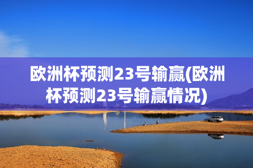 欧洲杯预测23号输赢(欧洲杯预测23号输赢情况)