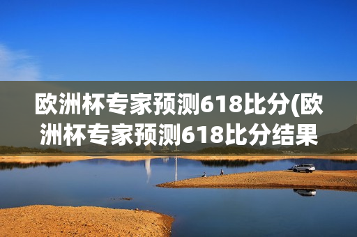 欧洲杯专家预测618比分(欧洲杯专家预测618比分结果)