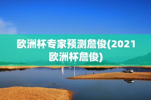 欧洲杯专家预测詹俊(2021欧洲杯詹俊)