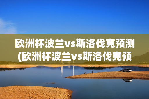 欧洲杯波兰vs斯洛伐克预测(欧洲杯波兰vs斯洛伐克预测比分)