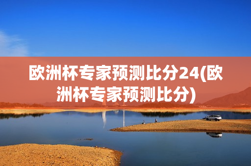 欧洲杯专家预测比分24(欧洲杯专家预测比分)