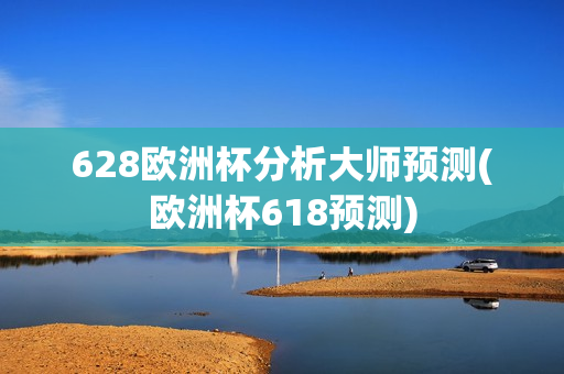 628欧洲杯分析大师预测(欧洲杯618预测)