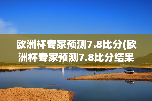 欧洲杯专家预测7.8比分(欧洲杯专家预测7.8比分结果)