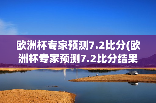 欧洲杯专家预测7.2比分(欧洲杯专家预测7.2比分结果)