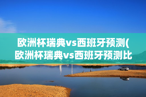 欧洲杯瑞典vs西班牙预测(欧洲杯瑞典vs西班牙预测比分)