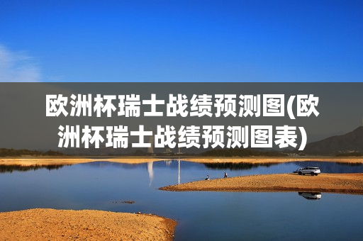 欧洲杯瑞士战绩预测图(欧洲杯瑞士战绩预测图表)