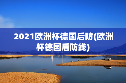 2021欧洲杯德国后防(欧洲杯德国后防线)