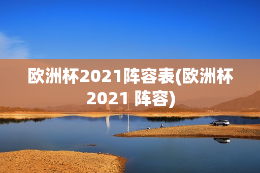 欧洲杯2021阵容表(欧洲杯2021 阵容)