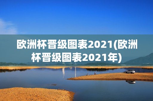 欧洲杯晋级图表2021(欧洲杯晋级图表2021年)