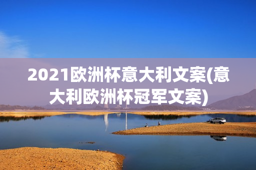 2021欧洲杯意大利文案(意大利欧洲杯冠军文案)