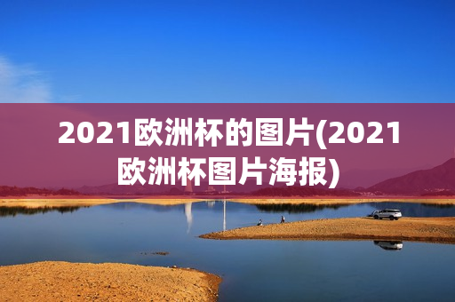 2021欧洲杯的图片(2021欧洲杯图片海报)