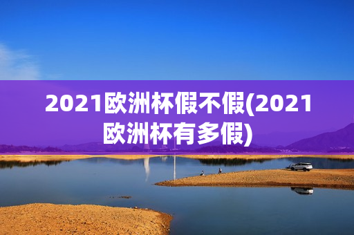 2021欧洲杯假不假(2021欧洲杯有多假)