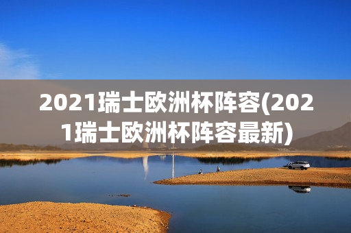 2021瑞士欧洲杯阵容(2021瑞士欧洲杯阵容最新)